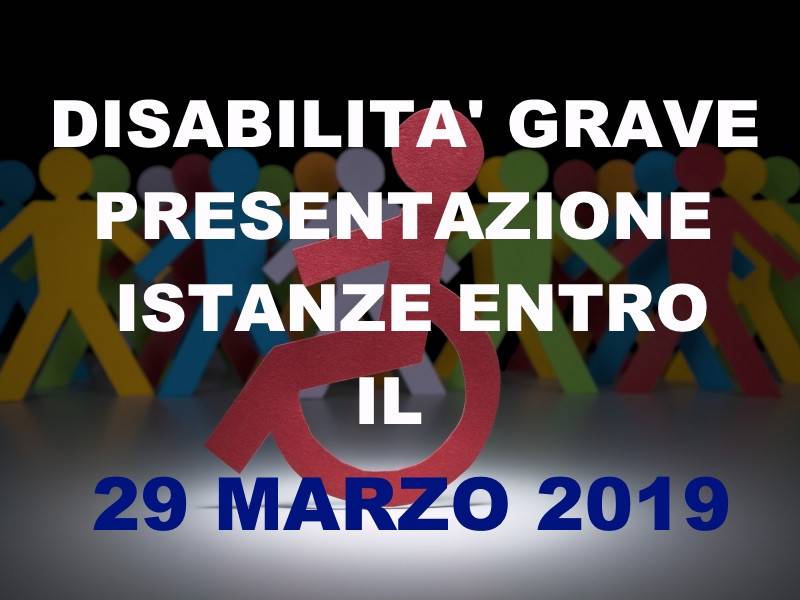 DISABILITA` GRAVE - PRESENTAZIONE ISTANZA ENTRO IL 29 MARZO 2019.